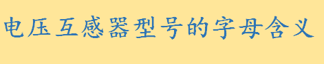 电压互感器型号的字母含义是什么 常见电磁式电压互感器型号介绍