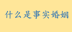 什么是事实婚姻？如何认定事实婚姻和重婚 民法典同居多久算事实婚姻