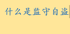 什么是监守自盗属于什么犯罪？监守自盗比喻什么人 监守自盗成语故事