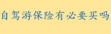 自驾游保险有必要买吗买哪种 平安自驾游短期保险怎么样如何理赔