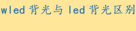 wled背光与led背光区别体现在哪些方面 wled背光与led背光哪个好用