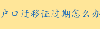 户口迁移证过期怎么办如何处理 外省毕业生户口迁移证过期怎样解决