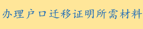 解除劳教人员落户需要什么证明材料 办理户口迁移证明所需材料一览