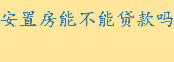 安置房能不能贷款吗 影响安置房按揭的因素有哪些 