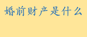 婚前财产是什么需要公证吗？婚前财产如何界定 婚前财产在婚后的演变