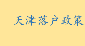 天津落户政策天津落户渠道一览 天津户口清退标准是怎样的