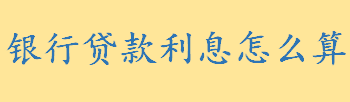 银行贷款利息怎么算举例说明 等额本息计算公式一览举例说明