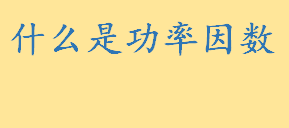 什么是功率因数怎样提高功率因数 功率因数计算公式是什么