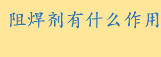 阻焊剂在焊接中起什么作用 阻焊剂的优点及成分有哪些