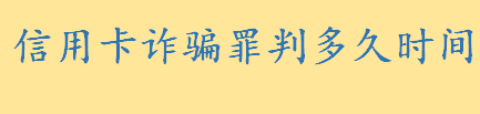 信用卡诈骗罪判多久时间 盗窃信用卡并使用的怎么处罚