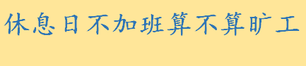 休息日不加班算不算旷工 如何认定加班的时间相关法律规定