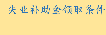 失业补助金领取条件及标准一览 失业登记如何办理需要什么材料