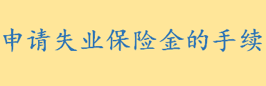 申请失业保险金的手续是怎么样的 失业登记怎么办理去哪儿办