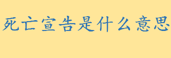 死亡宣告是什么意思通俗解释？宣告死亡的条件及条件 死亡宣告撤销的要件