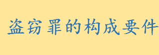 盗窃罪的构成要件是什么有哪些 盗窃罪故意的内容介绍