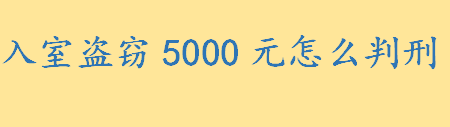 入室盗窃5000元判多久 盗窃公私财物价值数额特别巨大是多少钱怎么判