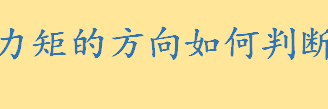 力矩是什么通俗解释？力矩的方向正负如何判断 力矩方向判断图解