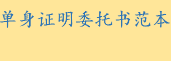 单身证明委托书范本怎么写 授权委托书范本包括哪些内容