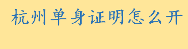 杭州单身证明怎么开去哪里开具 未婚证明需要本人去吗能不能委托办理