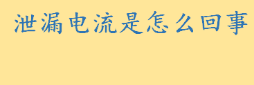 泄漏电流是怎么回事什么原因 泄漏电流测量方法有哪些