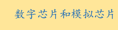 数字芯片是什么通俗解释 数字芯片和模拟芯片有什么异同