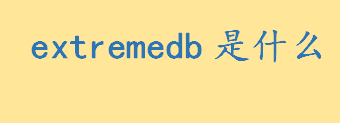 extremedb是什么是开源的吗 eXtremeDB简介及应用领域 