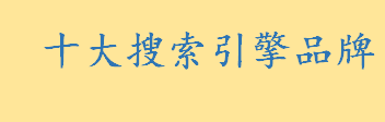 搜索引擎排名规则有哪些？搜索引擎排名2022年 十大搜索引擎推荐