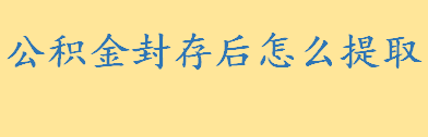 公积金封存后怎么提取要多久 如何用微信提取公积金怎么操作