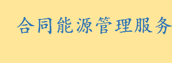 合同能源管理是什么意思通俗解释 合同能源管理三种模式如何区分