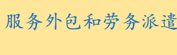 服务外包定义是什么？发包商是什么 怎么理解服务外包与劳务派遣