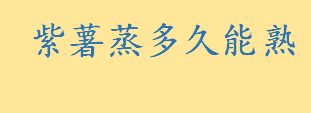 紫薯蒸多久能熟可以吃？吃了发芽的紫薯会得紫癜吗 紫薯是转基因食品吗