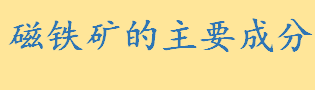 磁铁矿的主要成分有哪些 磁铁矿的用途及应用范围介绍