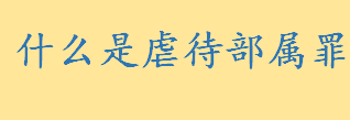 什么是虐待部属罪如何量刑 虐待部属罪的构成要件有哪些