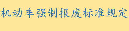 最新车辆报废补贴标准是什么 机动车强制报废标准规定一览 