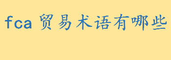 fca贸易术语什么意思通俗解释？FOB贸易术语啥意思 常见的贸易术语有哪些