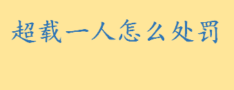 私家车超载一人怎么处罚2022 载客汽车超载一人怎么处罚扣几分