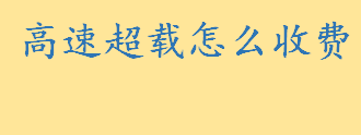 高速超载怎么收车辆通行费 客车超载怎么举报有哪些方式