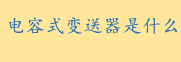 什么是电容式变送器有哪些作用 电容式变送器工作原理介绍