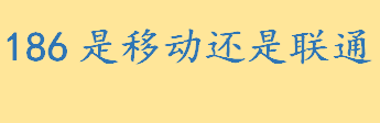 186是移动还是联通 中国联通服务号段有哪些130是中国联通号吗