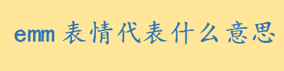 emm表情代表什么意思 emm表情经常用在什么场合怎么使用  