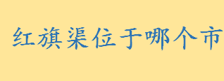 红旗渠位于河南省哪个市是几级景区 红旗渠工程是哪一年动工建设的