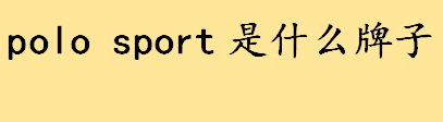 polo sport是什么牌子哪个国家的？polo sport品牌有多少历史了？