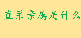 直系亲属包括哪些法律规定？直系血亲是哪些人 三代以内旁系血亲对方范围  