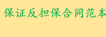 保证反担保合同范本是怎么样的？保证反担保范围是什么 反担保保证方式