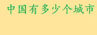 中国有多少个省级行政区？中国有多少个城市地级城市有几个