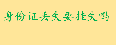 身份证丢失要挂失吗如何补办 身份证补办的具体手续介绍