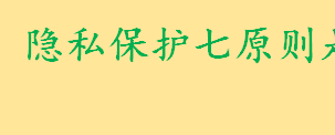 隐私保护七原则是什么 个人隐私保护法是怎样规定的2022