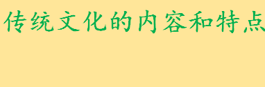 传统文化有哪些内容和特点 传统文化十大国粹有哪些分别介绍