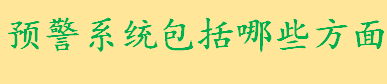 预警系统包括哪些方面？预警管理体系的要素有哪些？