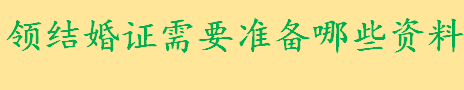 领结婚证需要准备哪些资料和证件 领结婚证需要什么手续